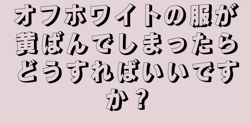 オフホワイトの服が黄ばんでしまったらどうすればいいですか？