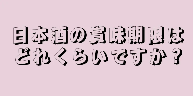 日本酒の賞味期限はどれくらいですか？