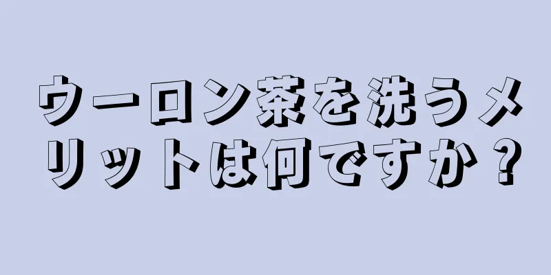 ウーロン茶を洗うメリットは何ですか？