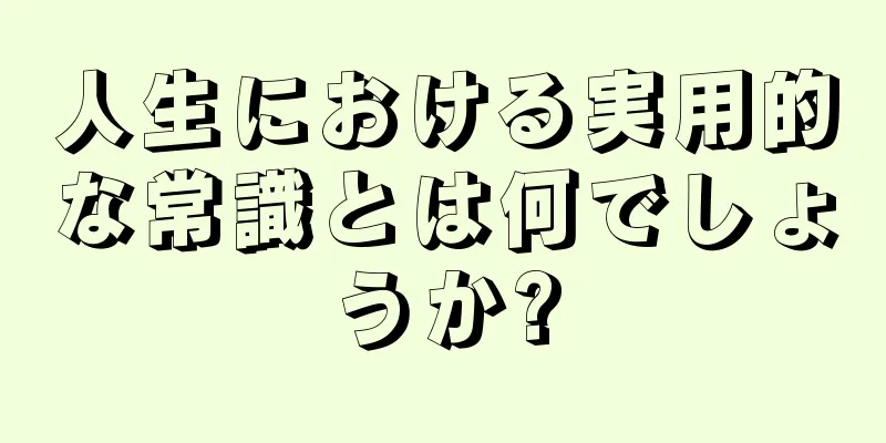 人生における実用的な常識とは何でしょうか?