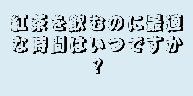 紅茶を飲むのに最適な時間はいつですか?