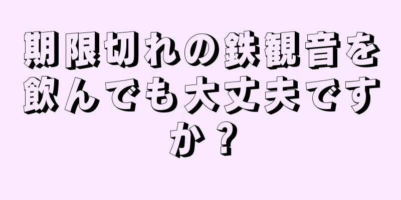 期限切れの鉄観音を飲んでも大丈夫ですか？