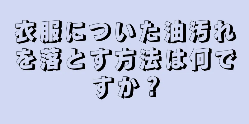 衣服についた油汚れを落とす方法は何ですか？