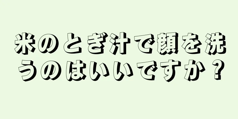 米のとぎ汁で顔を洗うのはいいですか？