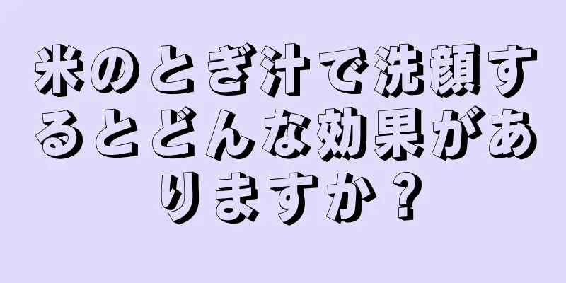 米のとぎ汁で洗顔するとどんな効果がありますか？