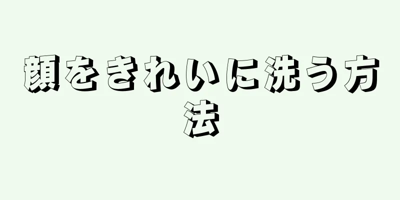 顔をきれいに洗う方法