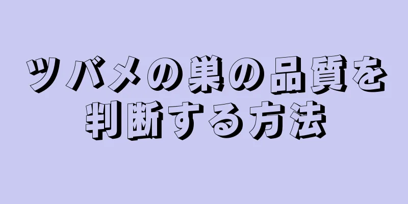 ツバメの巣の品質を判断する方法