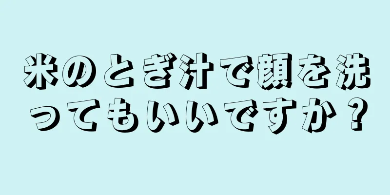 米のとぎ汁で顔を洗ってもいいですか？