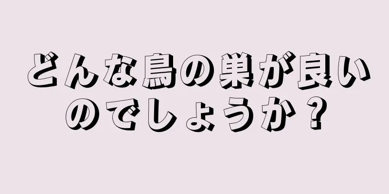 どんな鳥の巣が良いのでしょうか？