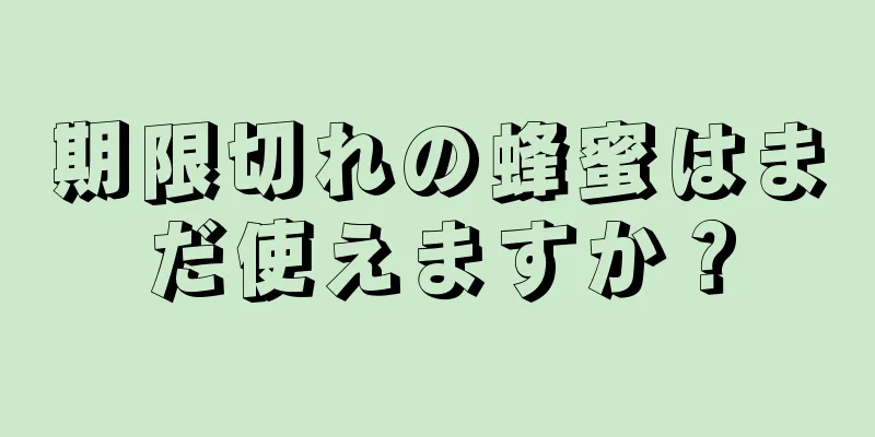 期限切れの蜂蜜はまだ使えますか？