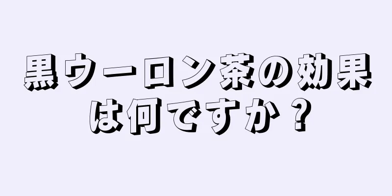 黒ウーロン茶の効果は何ですか？