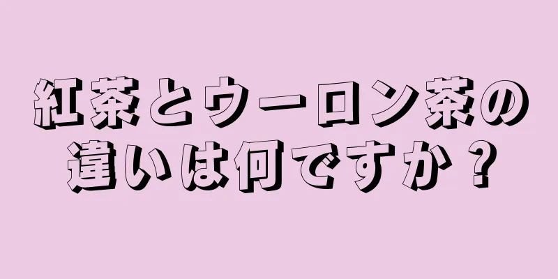 紅茶とウーロン茶の違いは何ですか？