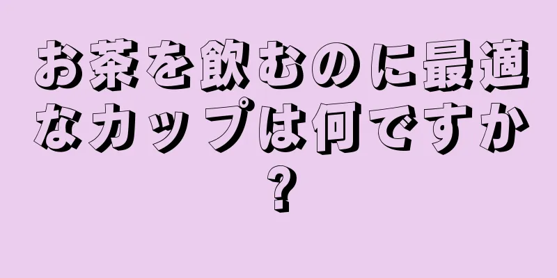 お茶を飲むのに最適なカップは何ですか?