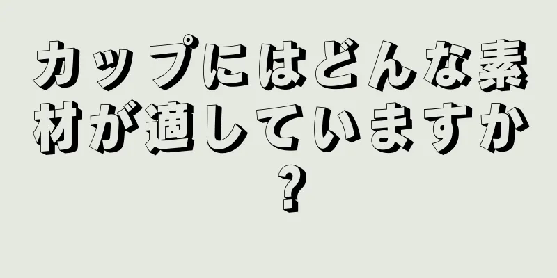 カップにはどんな素材が適していますか？