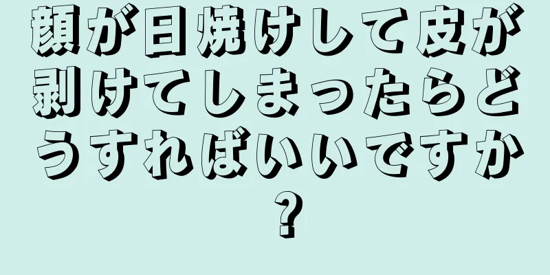 顔が日焼けして皮が剥けてしまったらどうすればいいですか？