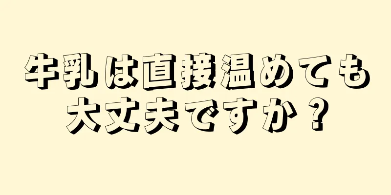 牛乳は直接温めても大丈夫ですか？