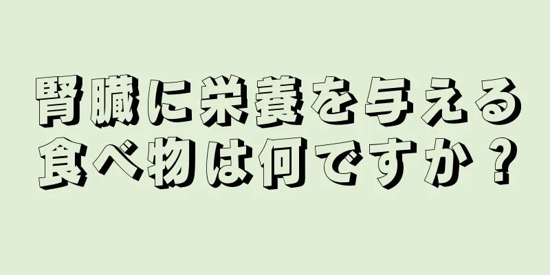 腎臓に栄養を与える食べ物は何ですか？