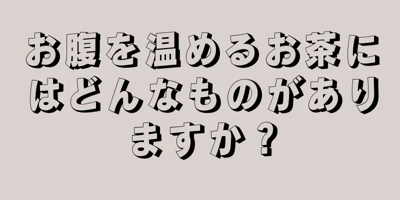 お腹を温めるお茶にはどんなものがありますか？