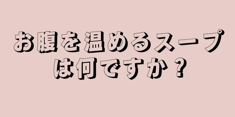 お腹を温めるスープは何ですか？