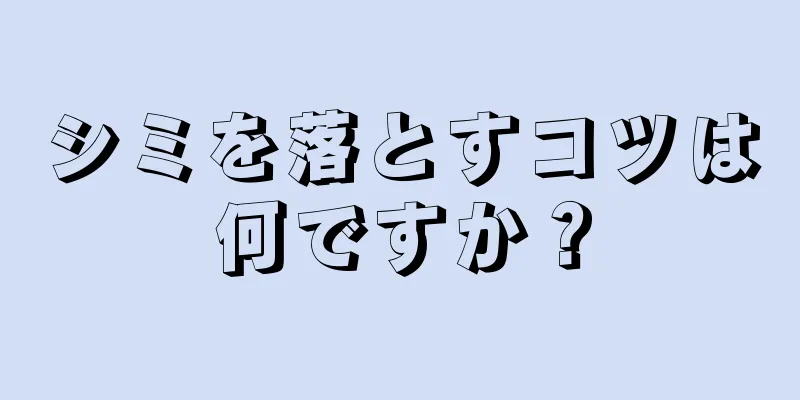 シミを落とすコツは何ですか？