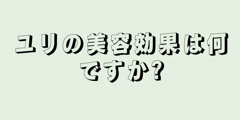 ユリの美容効果は何ですか?