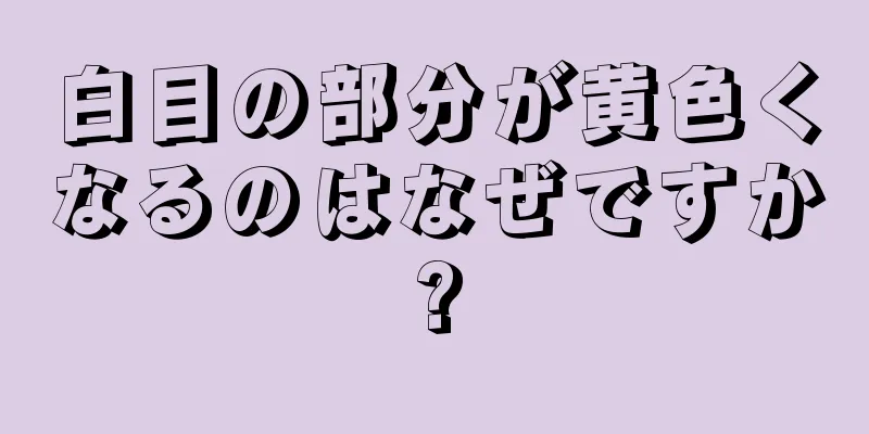 白目の部分が黄色くなるのはなぜですか?