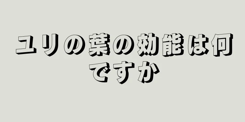 ユリの葉の効能は何ですか