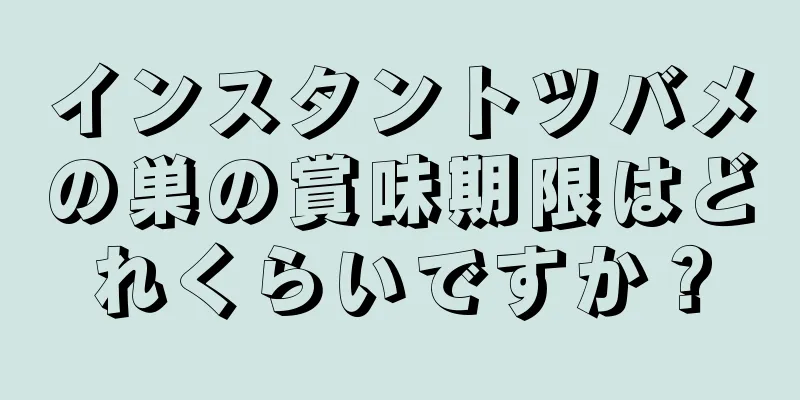 インスタントツバメの巣の賞味期限はどれくらいですか？