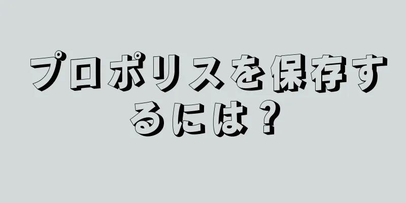 プロポリスを保存するには？