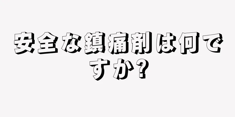 安全な鎮痛剤は何ですか?