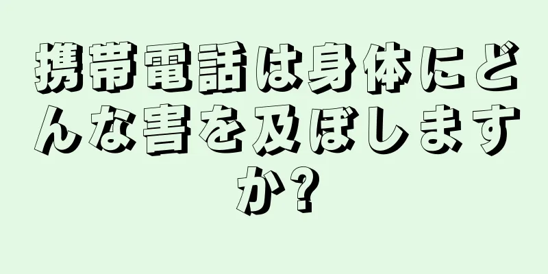 携帯電話は身体にどんな害を及ぼしますか?