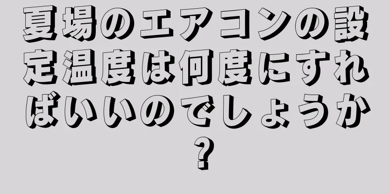 夏場のエアコンの設定温度は何度にすればいいのでしょうか？