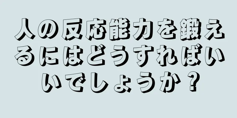 人の反応能力を鍛えるにはどうすればいいでしょうか？