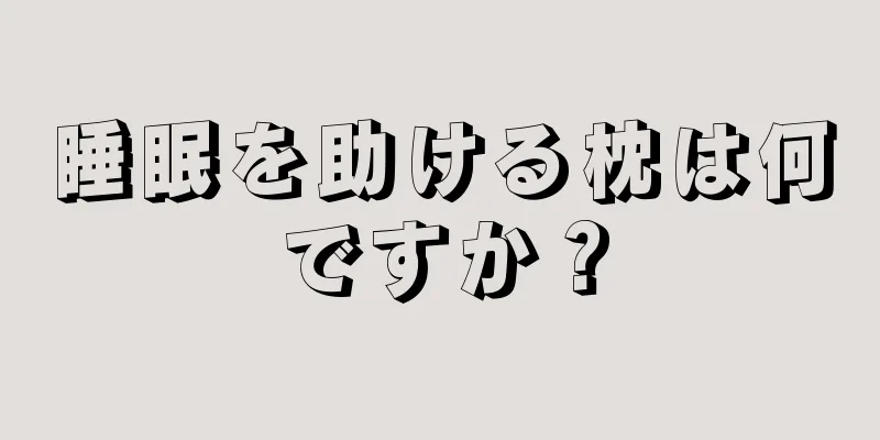 睡眠を助ける枕は何ですか？