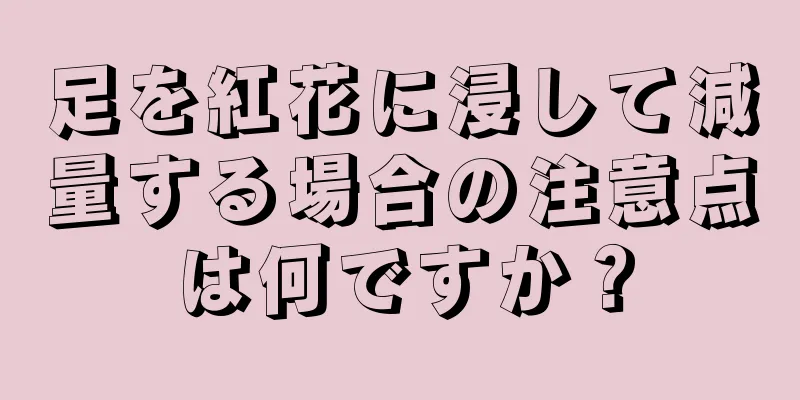 足を紅花に浸して減量する場合の注意点は何ですか？