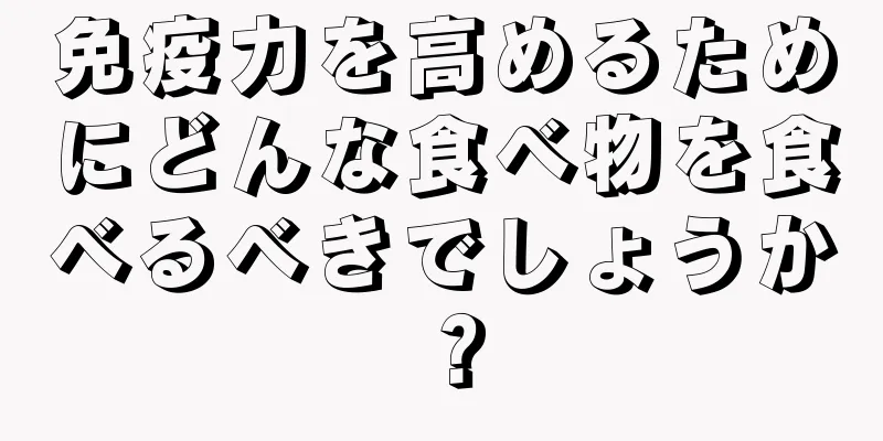 免疫力を高めるためにどんな食べ物を食べるべきでしょうか？