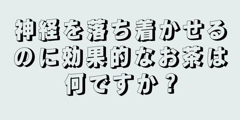 神経を落ち着かせるのに効果的なお茶は何ですか？