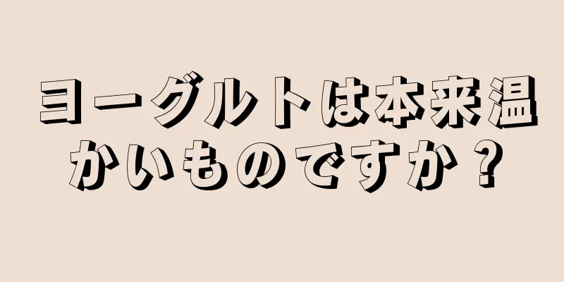 ヨーグルトは本来温かいものですか？