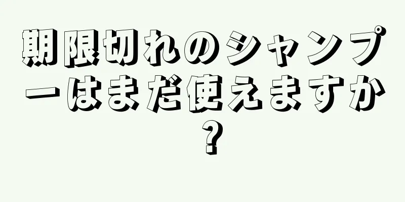 期限切れのシャンプーはまだ使えますか？