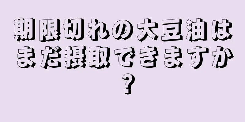 期限切れの大豆油はまだ摂取できますか？