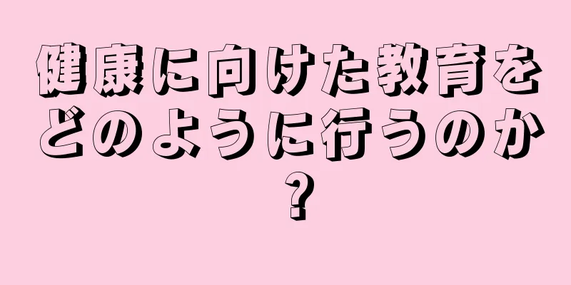 健康に向けた教育をどのように行うのか？