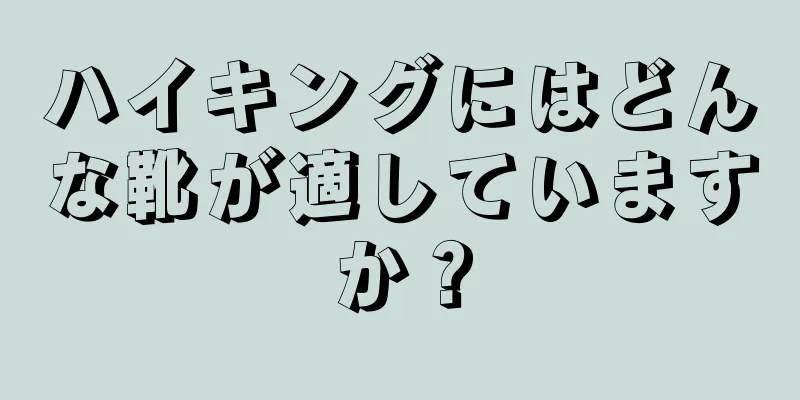 ハイキングにはどんな靴が適していますか？