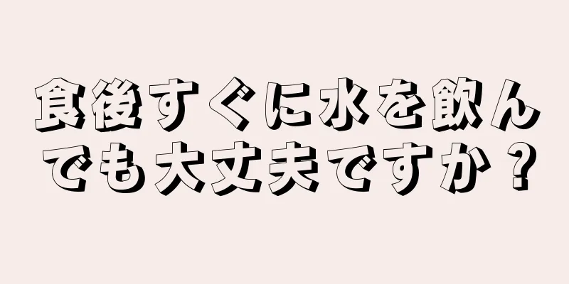 食後すぐに水を飲んでも大丈夫ですか？