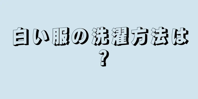 白い服の洗濯方法は？