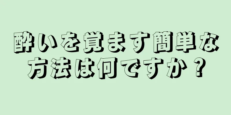 酔いを覚ます簡単な方法は何ですか？