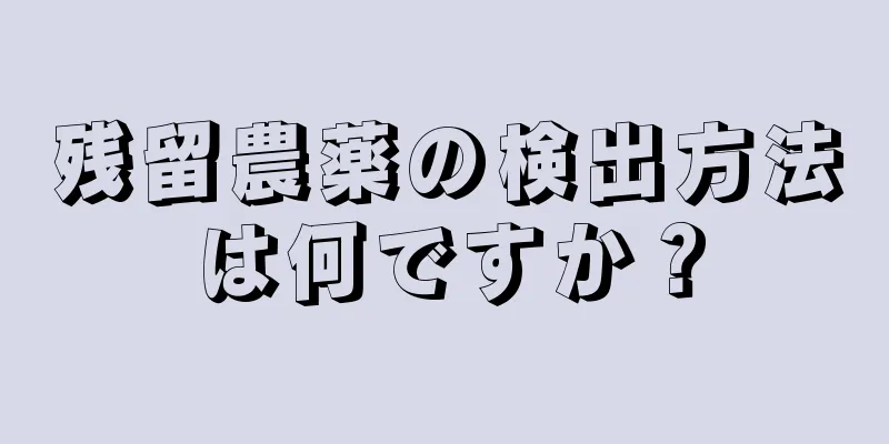 残留農薬の検出方法は何ですか？