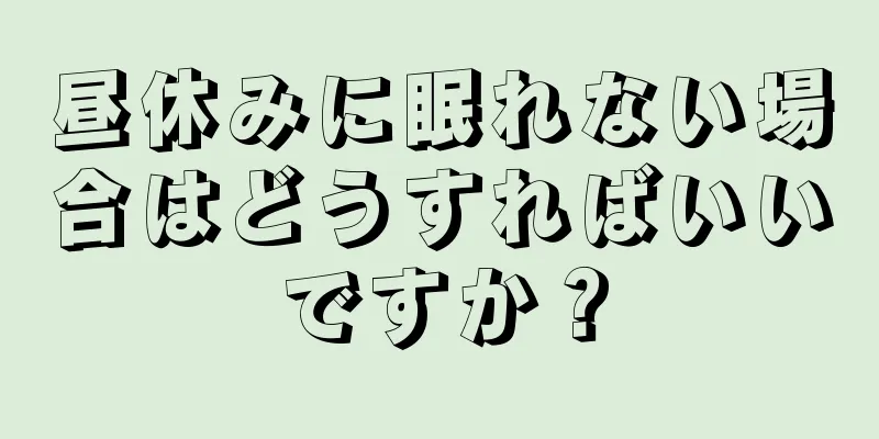 昼休みに眠れない場合はどうすればいいですか？