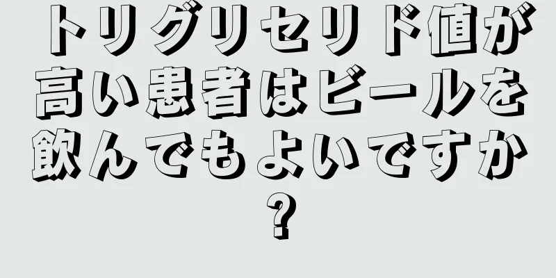 トリグリセリド値が高い患者はビールを飲んでもよいですか?