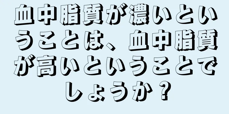 血中脂質が濃いということは、血中脂質が高いということでしょうか？