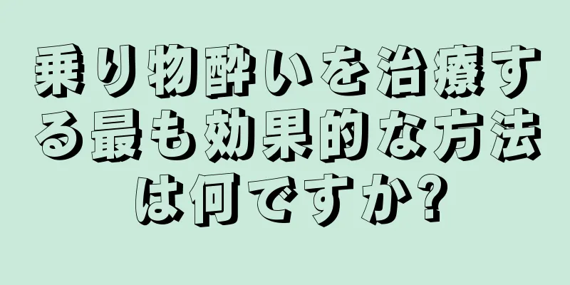 乗り物酔いを治療する最も効果的な方法は何ですか?